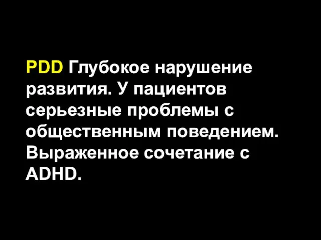 PDD Глубокое нарушение развития. У пациентов серьезные проблемы с общественным поведением. Выраженное сочетание с ADHD.