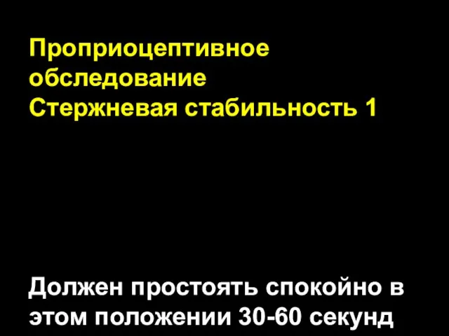 Проприоцептивное обследование Стержневая стабильность 1 Должен простоять спокойно в этом положении 30-60 секунд