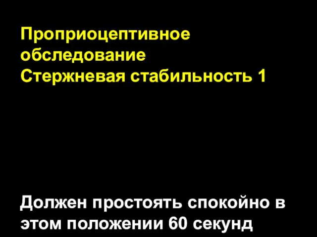 Проприоцептивное обследование Стержневая стабильность 1 Должен простоять спокойно в этом положении 60 секунд