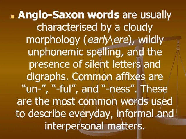Anglo-Saxon words are usually characterised by a cloudy morphology (early\ere), wildly unphonemic