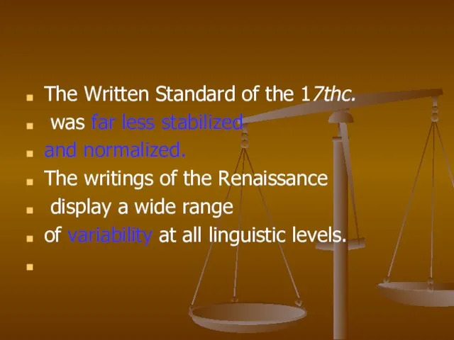 The Written Standard of the 17thc. was far less stabilized and normalized.