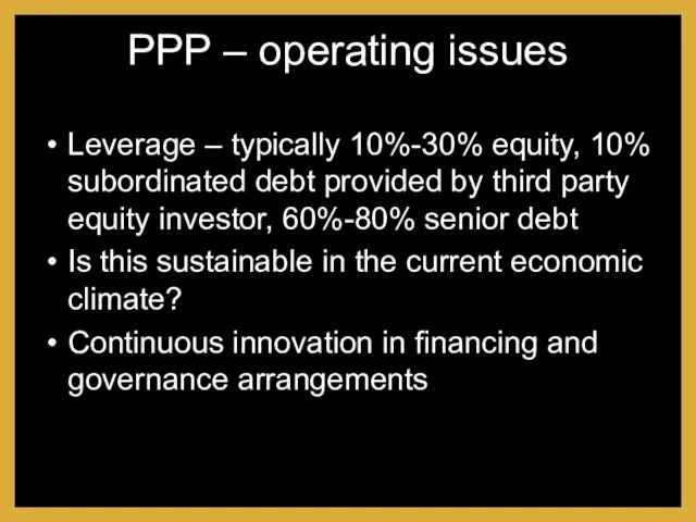 PPP – operating issues Leverage – typically 10%-30% equity, 10% subordinated debt