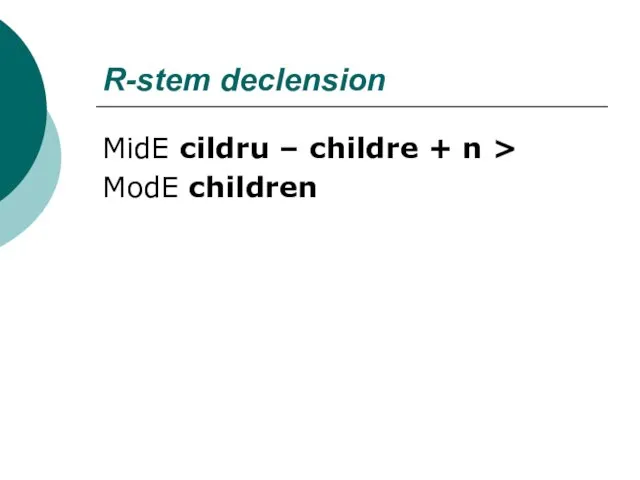 R-stem declension MidE cildru – childre + n > ModE children