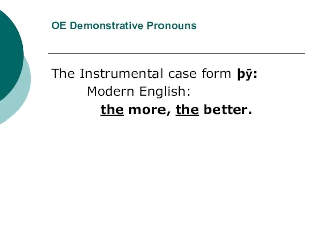 OE Demonstrative Pronouns The Instrumental case form þӯ: Modern English: the more, the better.
