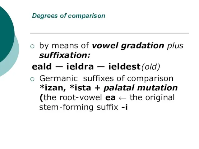 Degrees of comparison by means of vowel gradation plus suffixation: eald —