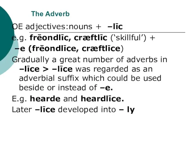The Adverb OE adjectives:nouns + –līc e.g. frēondlīc, cræftlīc (‘skillful’) + –e