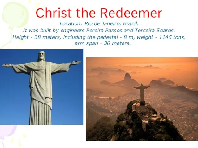 Christ the Redeemer Location: Rio de Janeiro, Brazil. It was built by
