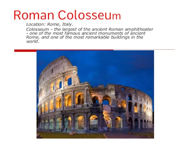 Roman Colosseum Location: Rome, Italy. Colosseum - the largest of the ancient