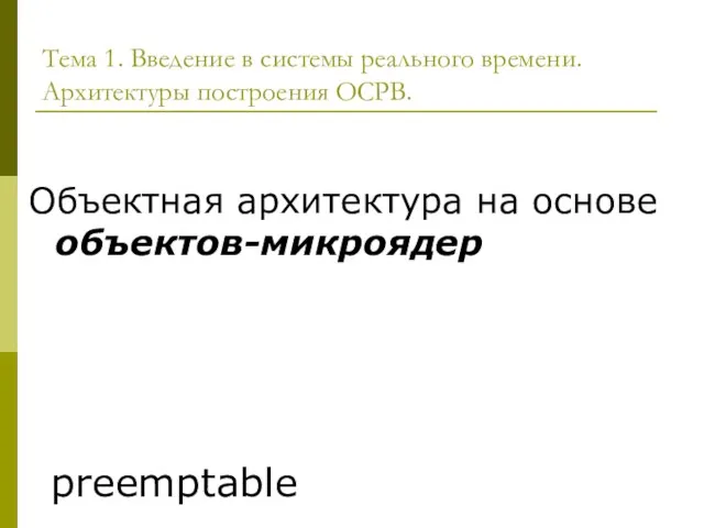 Объектная архитектура на основе объектов-микроядер Тема 1. Введение в системы реального времени. Архитектуры построения ОСРВ. preemptable