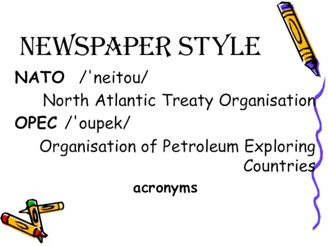 Newspaper Style NATO /'neitou/ North Atlantic Treaty Organisation OPEC /'oupek/ Organisation of Petroleum Exploring Countries acronyms