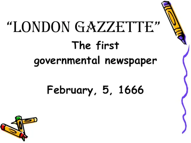 “London Gazzette” The first governmental newspaper February, 5, 1666