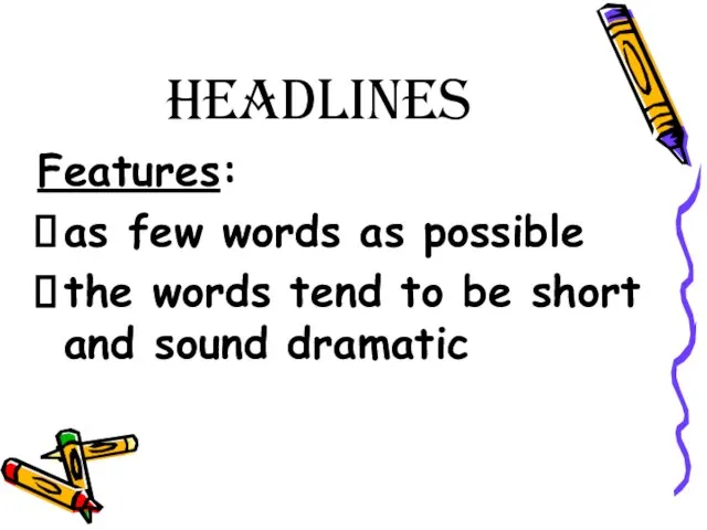 headlines Features: as few words as possible the words tend to be short and sound dramatic