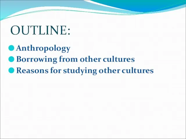 OUTLINE: Anthropology Borrowing from other cultures Reasons for studying other cultures