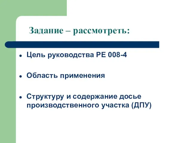 Задание – рассмотреть: Цель руководства РЕ 008-4 Область применения Структуру и содержание досье производственного участка (ДПУ)