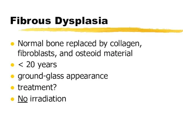 Fibrous Dysplasia Normal bone replaced by collagen, fibroblasts, and osteoid material ground-glass appearance treatment? No irradiation