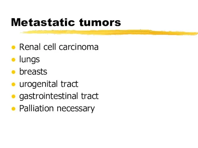 Metastatic tumors Renal cell carcinoma lungs breasts urogenital tract gastrointestinal tract Palliation necessary