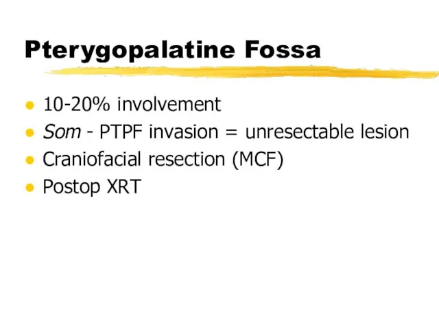 Pterygopalatine Fossa 10-20% involvement Som - PTPF invasion = unresectable lesion Craniofacial resection (MCF) Postop XRT
