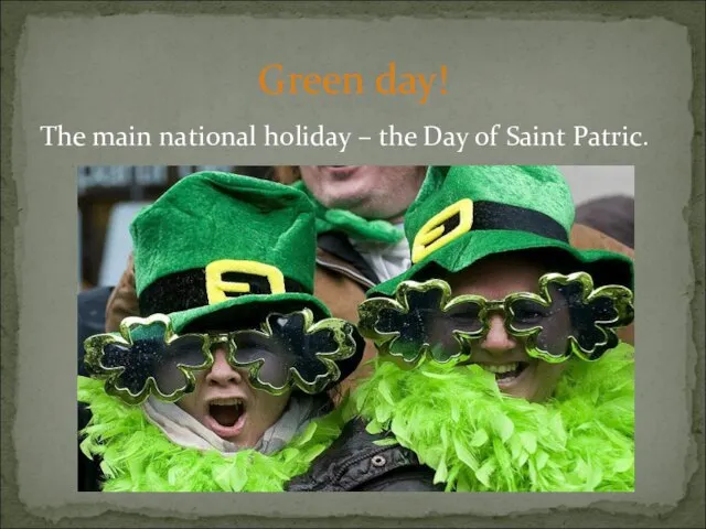 The main national holiday – the Day of Saint Patric. Green day!