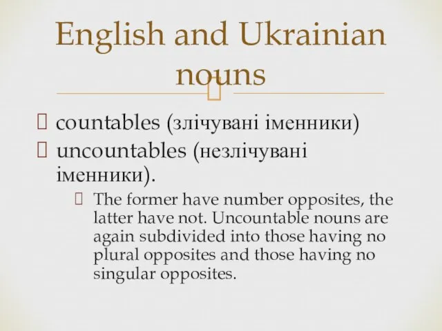 countables (злічувані іменники) uncountables (незлічувані іменники). The former have number opposites, the