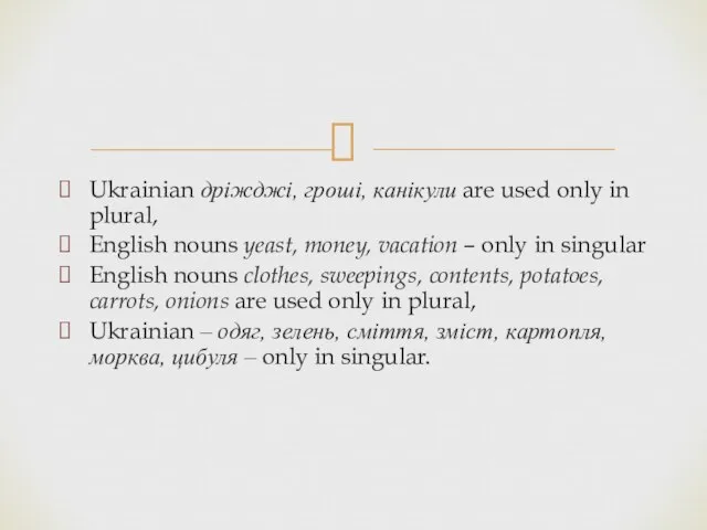 Ukrainian дріжджі, гроші, канікули are used only in plural, English nouns yeast,