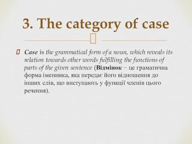 Case is the grammatical form of a noun, which reveals its relation