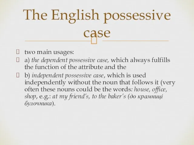 two main usages: a) the dependent possessive case, which always fulfills the