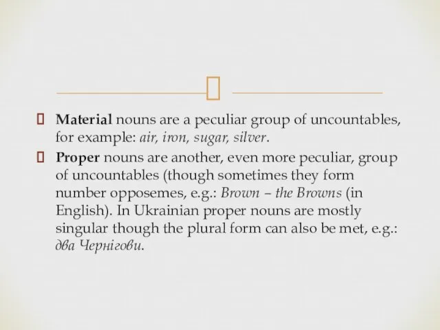 Material nouns are a peculiar group of uncountables, for example: air, iron,