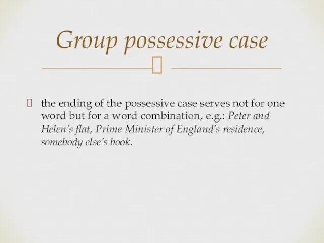 the ending of the possessive case serves not for one word but