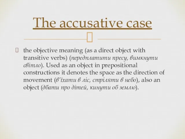 the objective meaning (as a direct object with transitive verbs) (передплатити пресу,