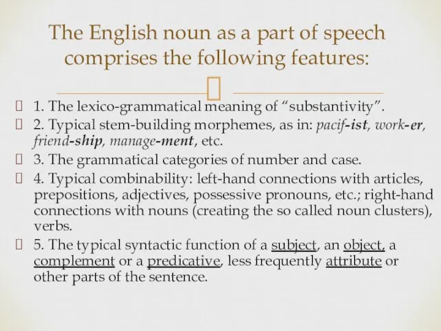 1. The lexico-grammatical meaning of “substantivity”. 2. Typical stem-building morphemes, as in: