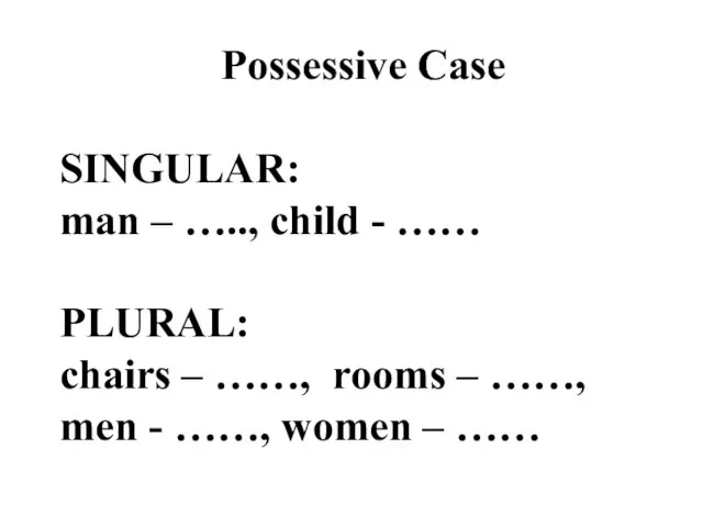 Possessive Case SINGULAR: man – ….., child - …… PLURAL: chairs –