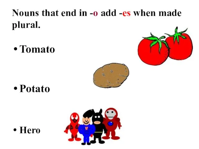 Nouns that end in -o add -es when made plural. Tomato Potato Hero