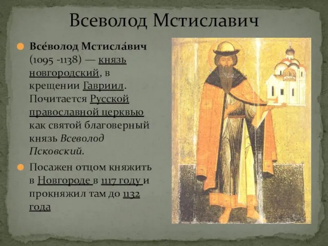 Все́волод Мстисла́вич (1095 -1138) — князь новгородский, в крещении Гавриил. Почитается Русской