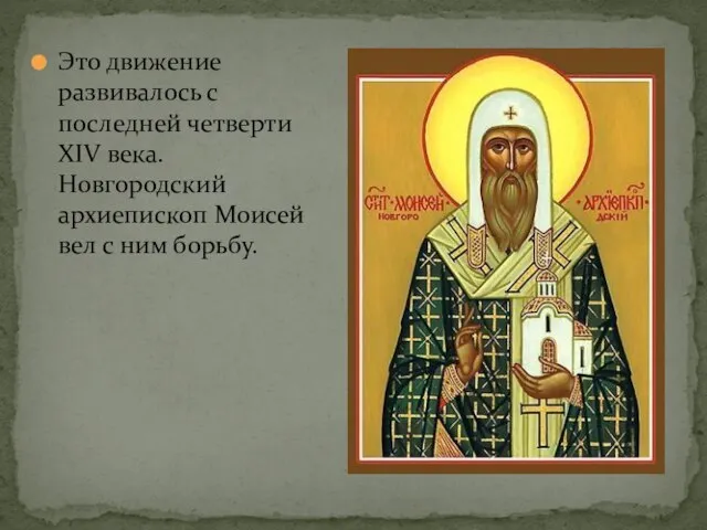 Это движение развивалось с последней четверти XIV века. Новгородский архиепископ Моисей вел с ним борьбу.