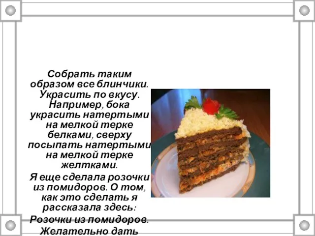 Собрать таким образом все блинчики. Украсить по вкусу. Например, бока украсить натертыми