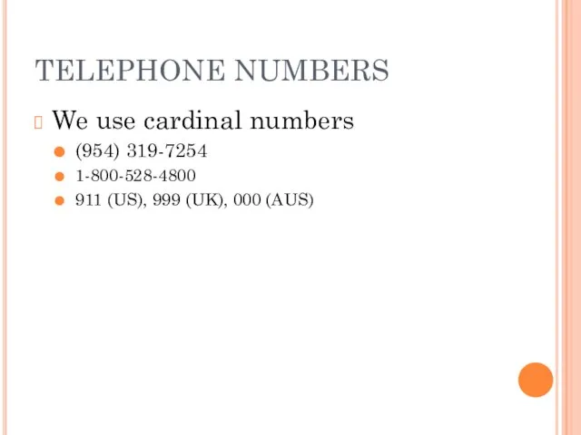 TELEPHONE NUMBERS We use cardinal numbers (954) 319-7254 1-800-528-4800 911 (US), 999 (UK), 000 (AUS)
