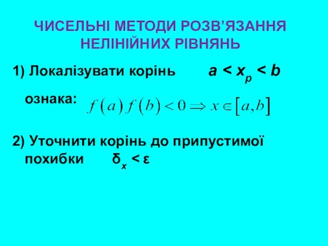 ЧИСЕЛЬНІ МЕТОДИ РОЗВ’ЯЗАННЯ НЕЛІНІЙНИХ РІВНЯНЬ 1) Локалізувати корінь a 2) Уточнити корінь до припустимої похибки δx