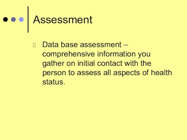 Assessment Data base assessment – comprehensive information you gather on initial contact