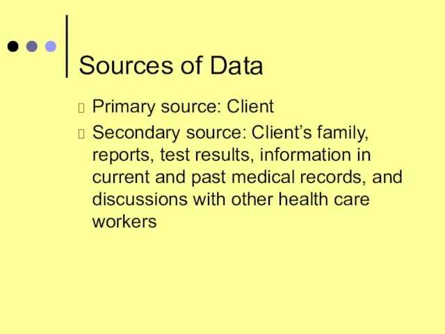 Sources of Data Primary source: Client Secondary source: Client’s family, reports, test