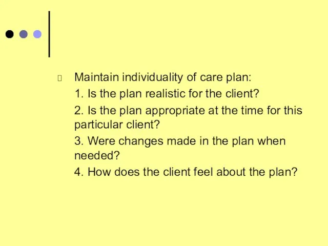 Maintain individuality of care plan: 1. Is the plan realistic for the