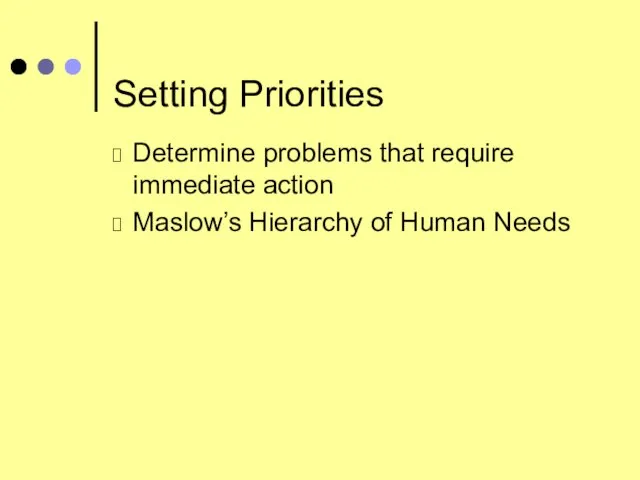 Setting Priorities Determine problems that require immediate action Maslow’s Hierarchy of Human Needs