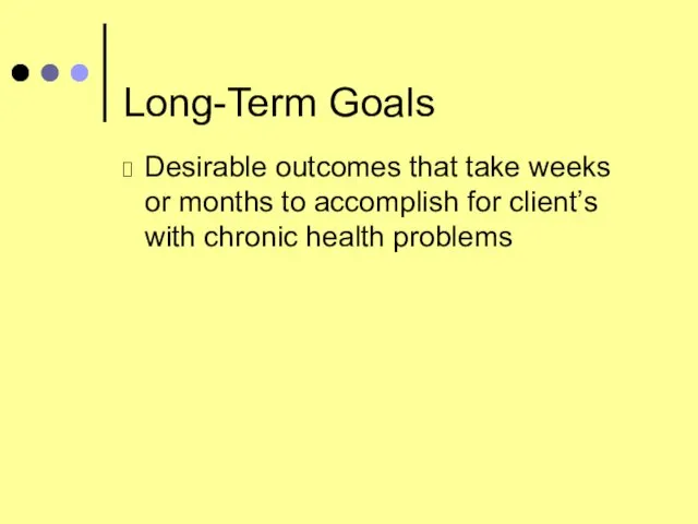 Long-Term Goals Desirable outcomes that take weeks or months to accomplish for