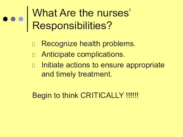 What Are the nurses’ Responsibilities? Recognize health problems. Anticipate complications. Initiate actions