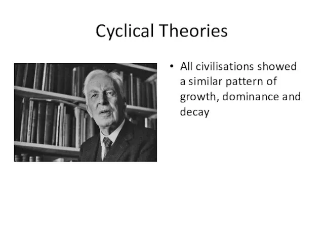 Cyclical Theories All civilisations showed a similar pattern of growth, dominance and decay