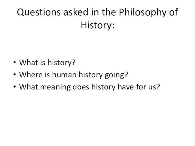 Questions asked in the Philosophy of History: What is history? Where is