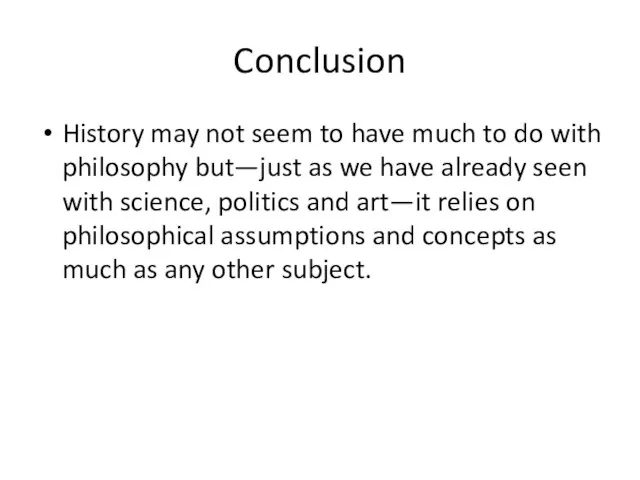 Conclusion History may not seem to have much to do with philosophy