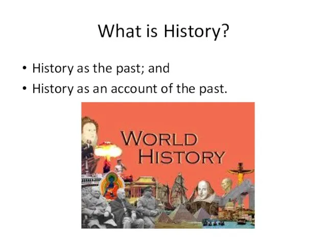 What is History? History as the past; and History as an account of the past.