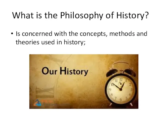 What is the Philosophy of History? Is concerned with the concepts, methods