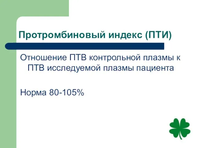 Протромбиновый индекс (ПТИ) Отношение ПТВ контрольной плазмы к ПТВ исследуемой плазмы пациента Норма 80-105%