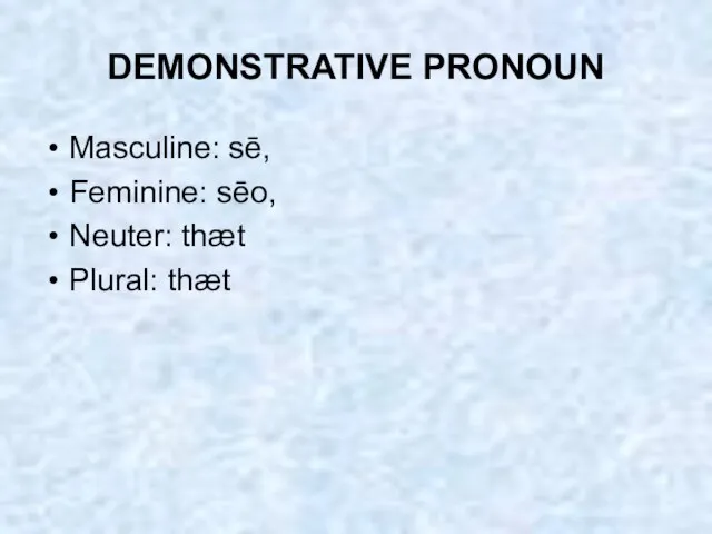 DEMONSTRATIVE PRONOUN Masculine: sē, Feminine: sēo, Neuter: thæt Plural: thæt